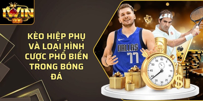 Kèo hiệp phụ và loại hình cược phổ biến trong bóng đá 1 Keo Hiep Phu