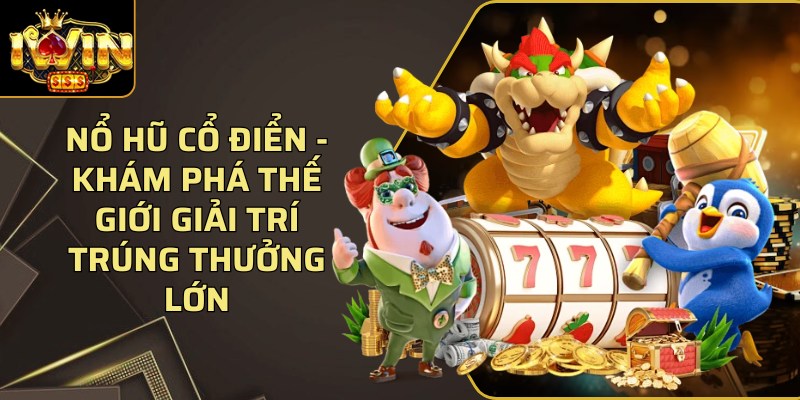Nổ hũ cổ điển - Khám phá thế giới giải trí trúng thưởng lớn 1 No Hu Co Dien