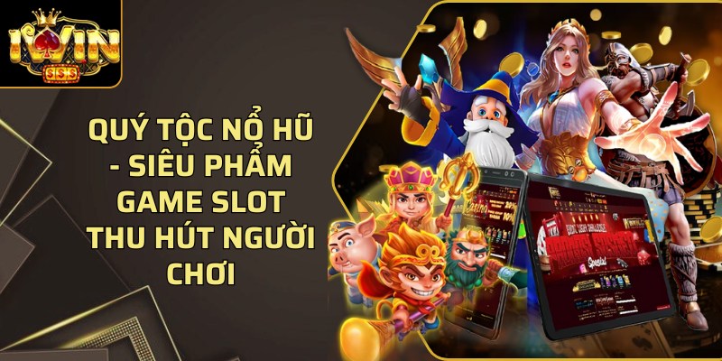 Quý tộc nổ hũ - Siêu phẩm game slot thu hút người chơi 1 Quy Toc No Hu